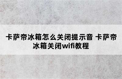 卡萨帝冰箱怎么关闭提示音 卡萨帝冰箱关闭wifi教程